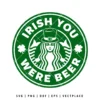 Irish You Were Beer SVG