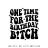 One Time For The Birthday Bitch SVG