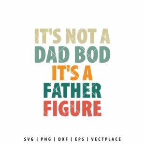 It's Not A Dad Bod It's A Father Figure SVG | Fathers Day SVG